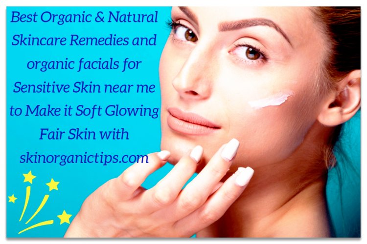 Best Organic & Natural Skincare Remedies and organic facials for Sensitive Skin near me to Make it Soft Glowing Fair Skin with skinorganictips.cpcpoint.com