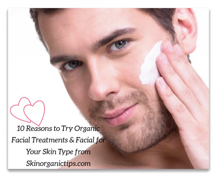10 Reasons to Try Organic Facial Treatments for Men from skinorganictips.cpcpoint.com