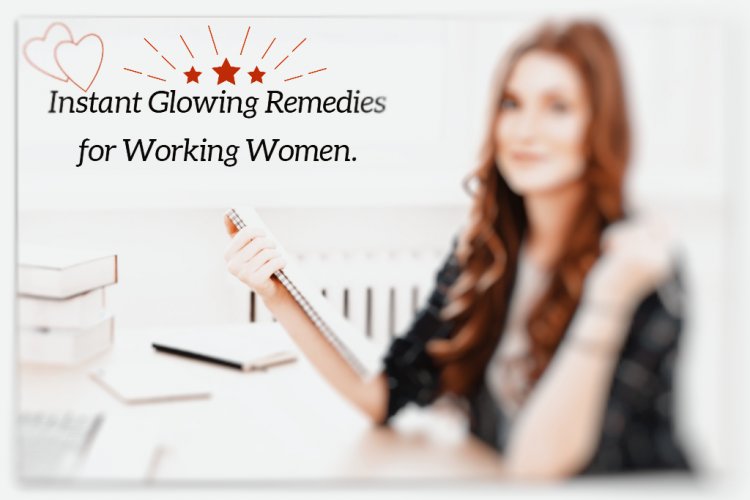 Instant Glowing Remedies for Working Women.