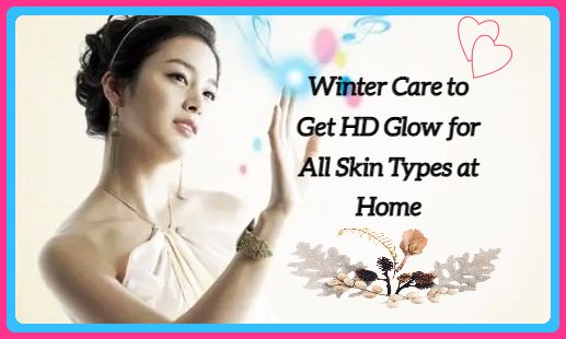 Winter Care to Get HD Glow for All Skin Types at Home